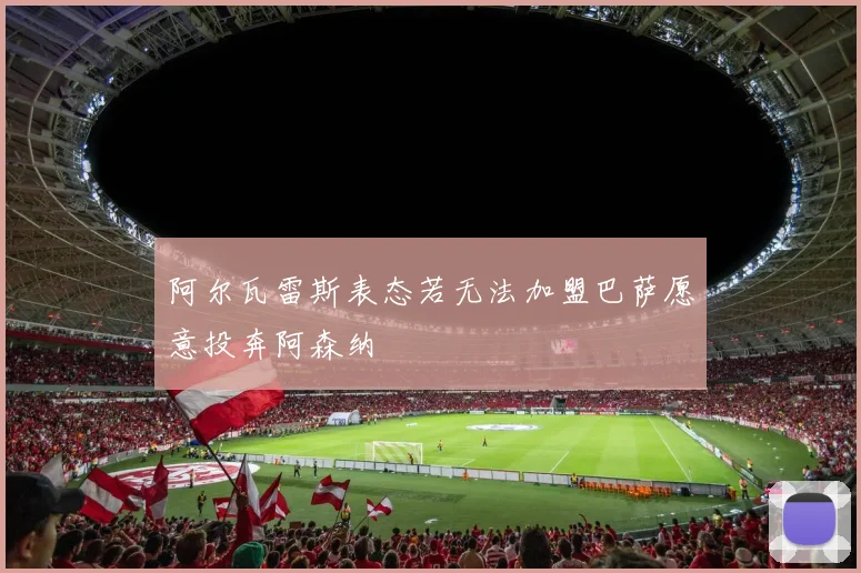 阿尔瓦雷斯表态若无法加盟巴萨愿意投奔阿森纳