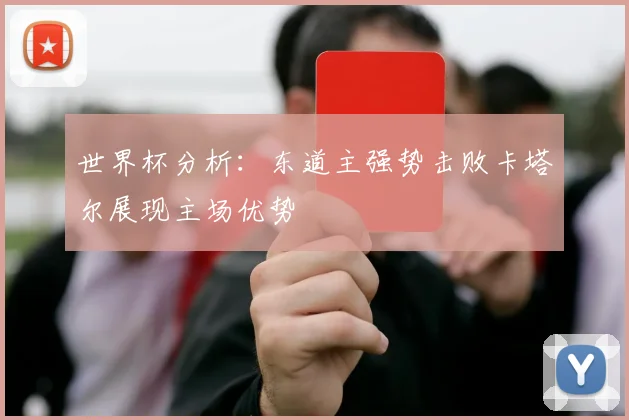 世界杯分析：东道主强势击败卡塔尔展现主场优势