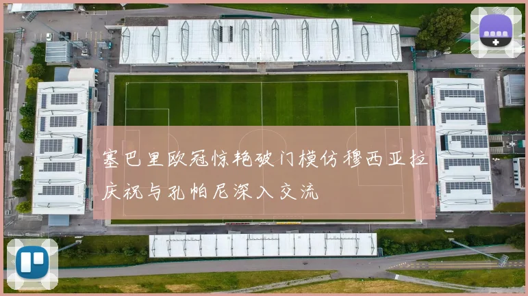 塞巴里欧冠惊艳破门模仿穆西亚拉庆祝与孔帕尼深入交流