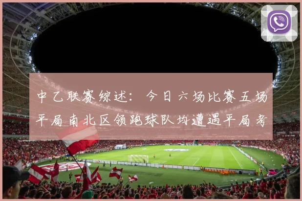 中乙联赛综述：今日六场比赛五场平局南北区领跑球队均遭遇平局考验