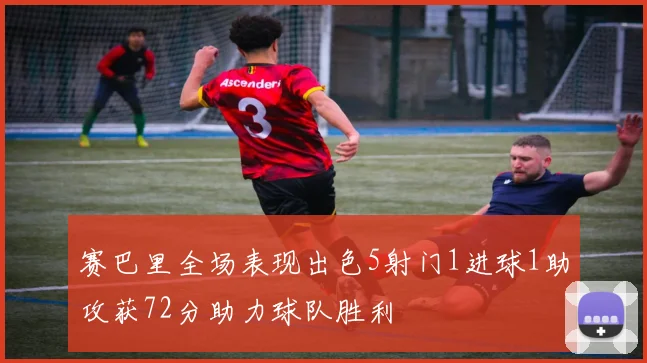 赛巴里全场表现出色5射门1进球1助攻获72分助力球队胜利