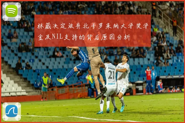 林葳决定放弃北卡罗来纳大学奖学金及NIL支持的背后原因分析