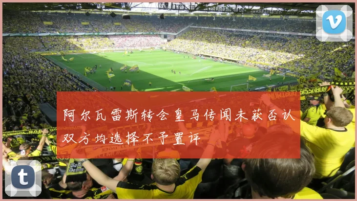 阿尔瓦雷斯转会皇马传闻未获否认双方均选择不予置评