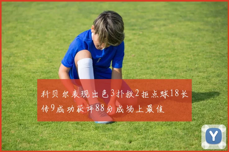 科贝尔表现出色3扑救2拒点球18长传9成功获评88分成场上最佳