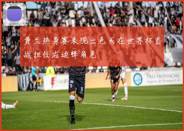 费兰热身赛表现出色或在世界杯首战担任右边锋角色