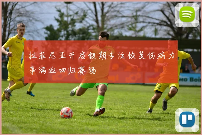 拉菲尼亚开启假期专注恢复伤病力争满血回归赛场